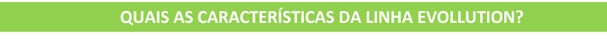 características linha evollution